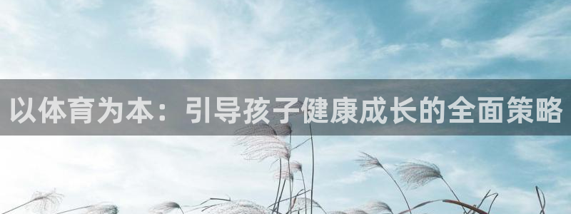 探球体育比分：以体育为本：引导孩子健康成长的全面策略
